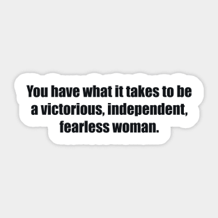 You have what it takes to be a victorious, independent, fearless woman. Sticker